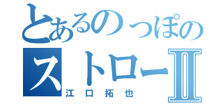 とあるのっぽのストローⅡ（江口拓也）