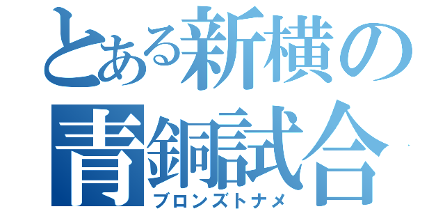 とある新横の青銅試合（ブロンズトナメ）