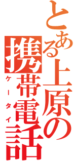 とある上原の携帯電話（ケータイ）