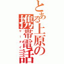 とある上原の携帯電話（ケータイ）