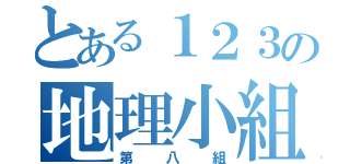 とある１２３の地理小組（第八組）