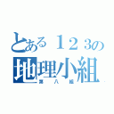 とある１２３の地理小組（第八組）