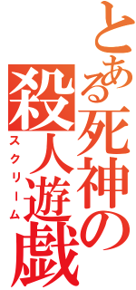 とある死神の殺人遊戯（スクリーム）