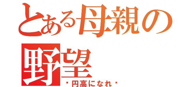 とある母親の野望（〜円高になれ〜）