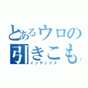 とあるウロの引きこもり（インデックス）