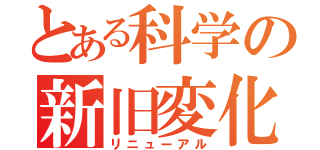 とある科学の新旧変化（リニューアル）