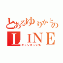 とあるゆりかとかなのＬＩＮＥトーク（キュンキュン丸）