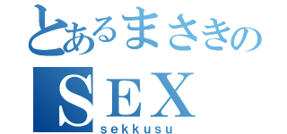 とあるまさきのＳＥＸ（ｓｅｋｋｕｓｕ ）