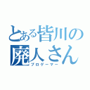 とある皆川の廃人さん（プロゲーマー）