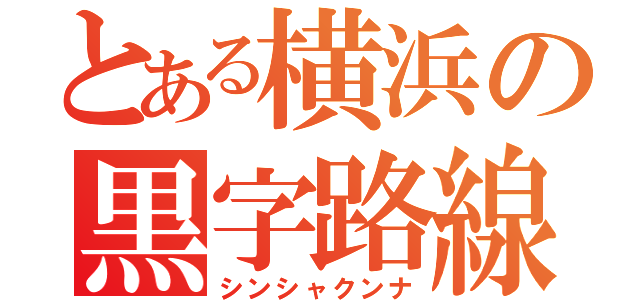 とある横浜の黒字路線（シンシャクンナ）