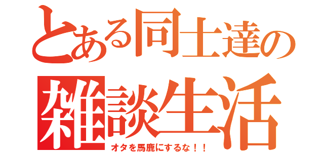 とある同士達の雑談生活（オタを馬鹿にするな！！）