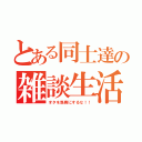 とある同士達の雑談生活（オタを馬鹿にするな！！）