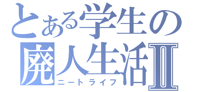 とある学生の廃人生活Ⅱ（ニートライフ）