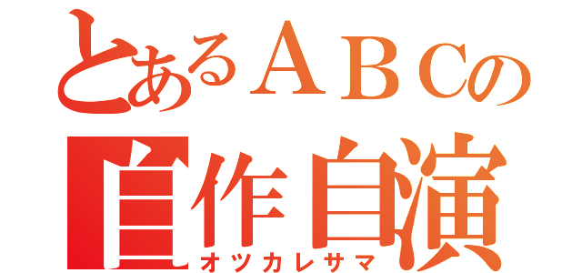 とあるＡＢＣの自作自演（オツカレサマ）