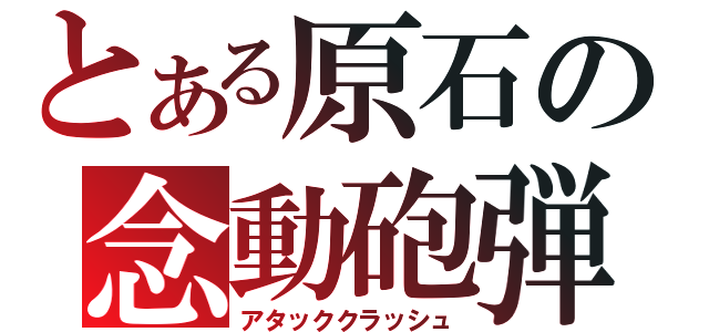 とある原石の念動砲弾（アタッククラッシュ）