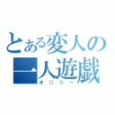 とある変人の一人遊戯（オ○ニー）