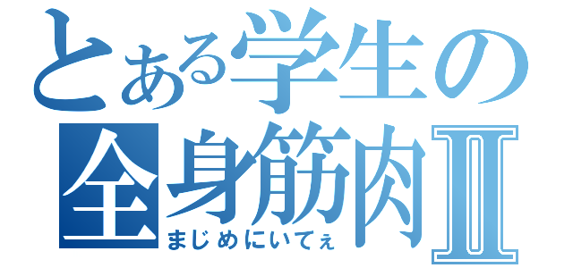 とある学生の全身筋肉Ⅱ（まじめにいてぇ）