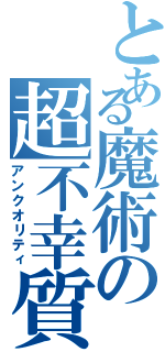 とある魔術の超不幸質（アンクオリティ）