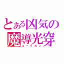 とある凶気の魔導光穿貫（ユーリガン）