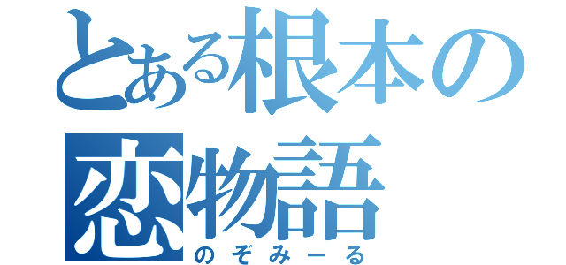 とある根本の恋物語（のぞみーる）