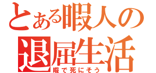 とある暇人の退屈生活（暇で死にそう）