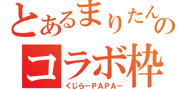 とあるまりたんのコラボ枠（くじら－ＰＡＰＡ－）