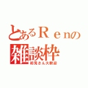 とあるＲｅｎの雑談枠（初見さん大歓迎）