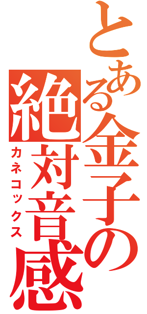 とある金子の絶対音感（カネコックス）