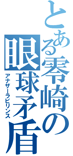 とある零崎の眼球矛盾（アナザーラビリンス）