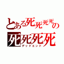 とある死死死死の死死死死（デッドエンド）