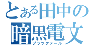 とある田中の暗黒電文（ブラックメール）