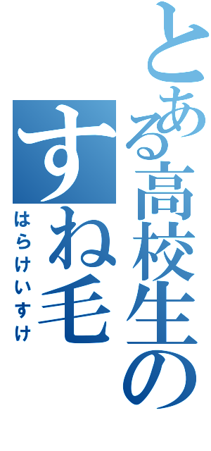 とある高校生のすね毛（はらけいすけ）