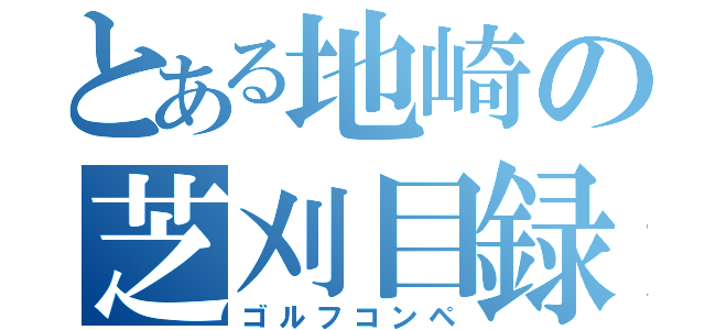 とある地崎の芝刈目録（ゴルフコンペ）