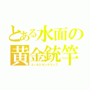 とある水面の黄金銃竿（ゴールドガングリップ）