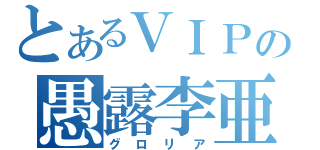 とあるＶＩＰの愚露李亜（グロリア）