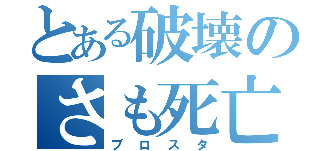 とある破壊のさも死亡（ブロスタ）