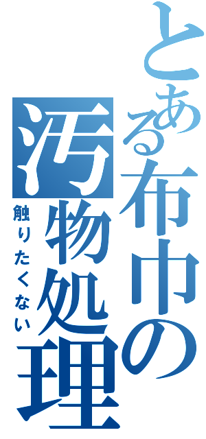 とある布巾の汚物処理（触りたくない）