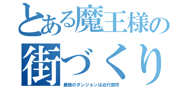 とある魔王様の街づくり（最強のダンジョンは近代都市）