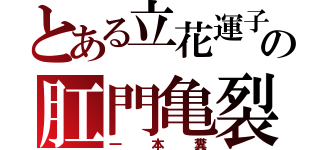 とある立花運子の肛門亀裂（一本糞）