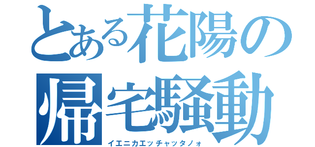 とある花陽の帰宅騒動（イエニカエッチャッタノォ）