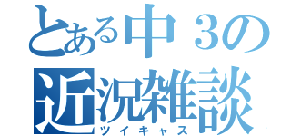 とある中３の近況雑談（ツイキャス）