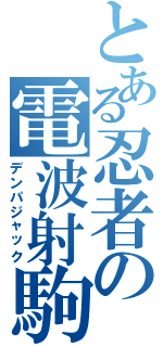 とある忍者の電波射駒（デンパジャック）