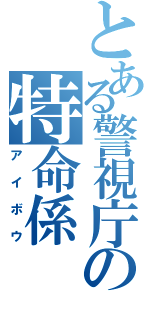 とある警視庁の特命係（アイボウ）