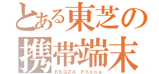 とある東芝の携帯端末（ＲＥＧＺＡ Ｐｈｏｎｅ）