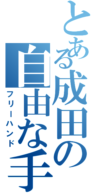 とある成田の自由な手（フリーハンド）