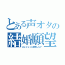 とある声オタの結婚願望（あじゅじゅと結婚したい）