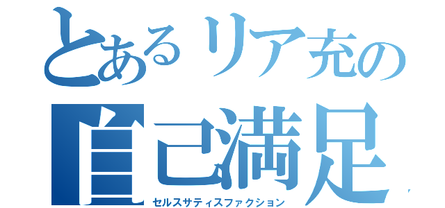 とあるリア充の自己満足（セルスサティスファクション）