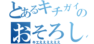 とあるキチガイのおそろしい（キエええええええ）