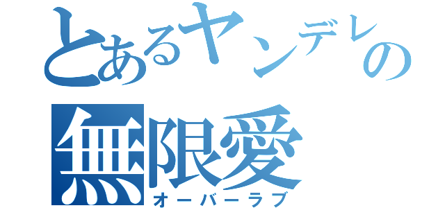 とあるヤンデレの無限愛（オーバーラブ）