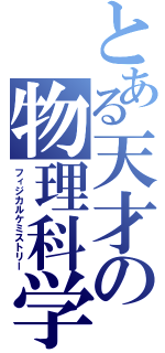 とある天才の物理科学（フィジカルケミストリー）